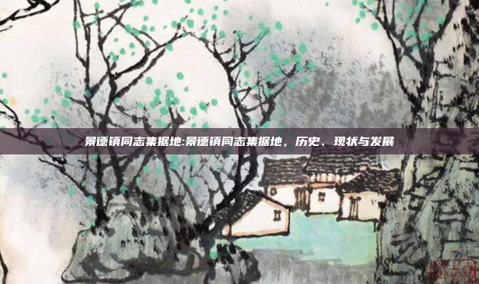 景德镇同志集据地:景德镇同志集据地，历史、现状与发展