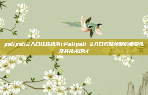 palipali2入口线路检测1:Palipali 2入口线路检测的重要性及其技术探讨