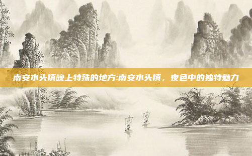 南安水头镇晚上特殊的地方:南安水头镇，夜色中的独特魅力