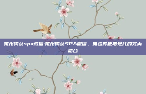 杭州喝茶spa微信:杭州喝茶SPA微信，体验传统与现代的完美结合