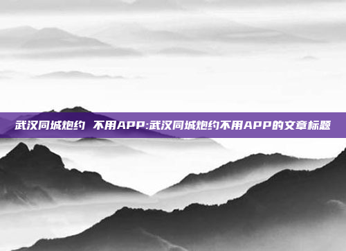 武汉同城炮约 不用APP:武汉同城炮约不用APP的文章标题